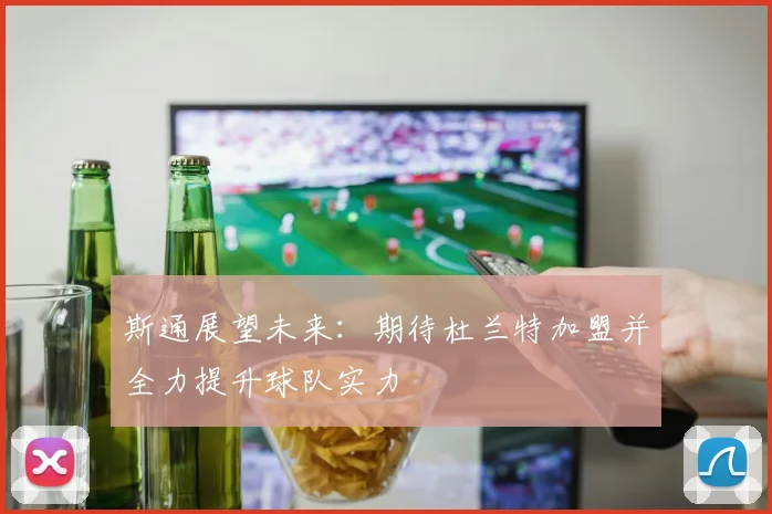 斯通展望未来：期待杜兰特加盟并全力提升球队实力