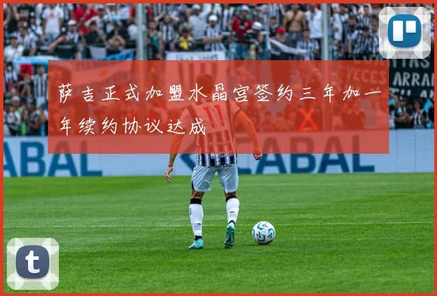 萨吉正式加盟水晶宫签约三年加一年续约协议达成