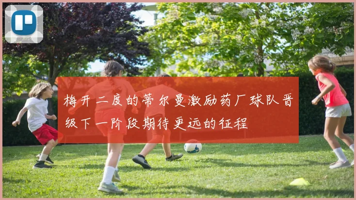 梅开二度的蒂尔曼激励药厂球队晋级下一阶段期待更远的征程