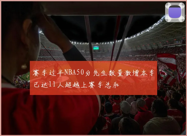 赛季过半NBA50分先生数量激增本季已达11人超越上赛季总和