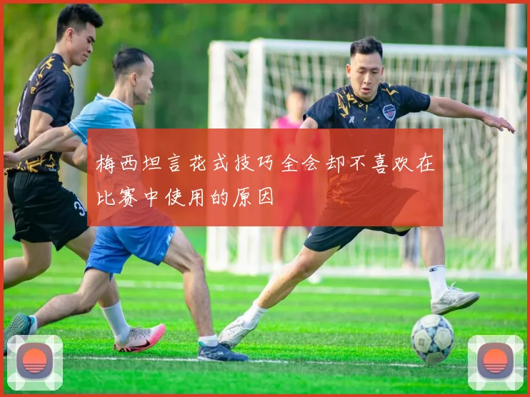 梅西坦言花式技巧全会却不喜欢在比赛中使用的原因
