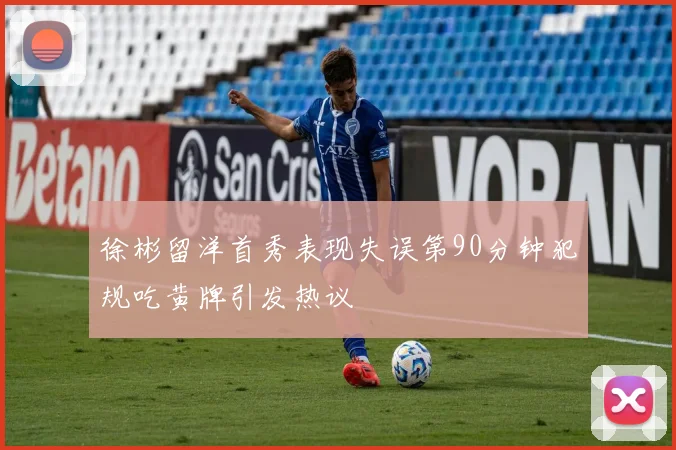 徐彬留洋首秀表现失误第90分钟犯规吃黄牌引发热议