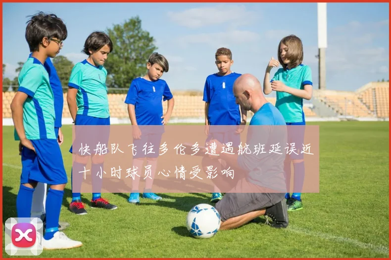 快船队飞往多伦多遭遇航班延误近十小时球员心情受影响