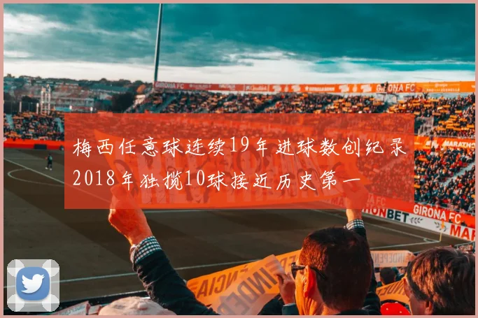 梅西任意球连续19年进球数创纪录2018年独揽10球接近历史第一