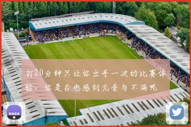 打20分钟只让你出手一次的比赛体验，你是否也感到无奈与不满呢
