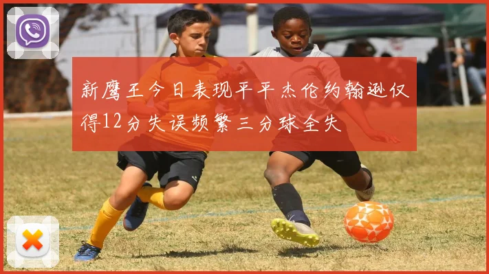 新鹰王今日表现平平杰伦约翰逊仅得12分失误频繁三分球全失