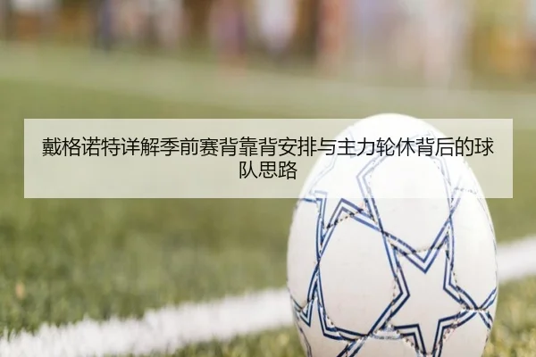 戴格诺特详解季前赛背靠背安排与主力轮休背后的球队思路
